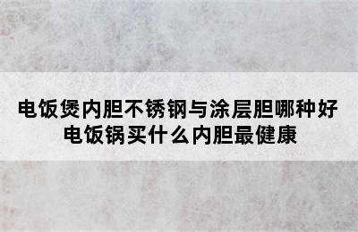 电饭煲内胆不锈钢与涂层胆哪种好 电饭锅买什么内胆最健康